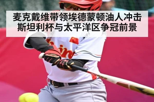 麦克戴维带领埃德蒙顿油人冲击斯坦利杯与太平洋区争冠前景