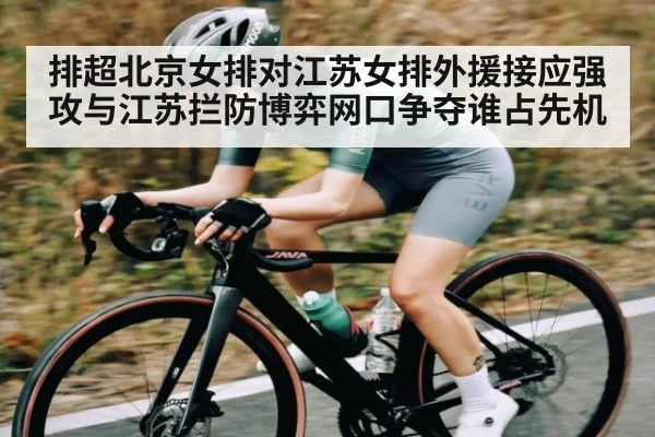 排超北京女排对江苏女排外援接应强攻与江苏拦防博弈网口争夺谁占先机
