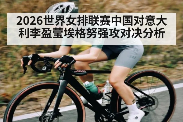 2026世界女排联赛中国对意大利李盈莹埃格努强攻对决分析