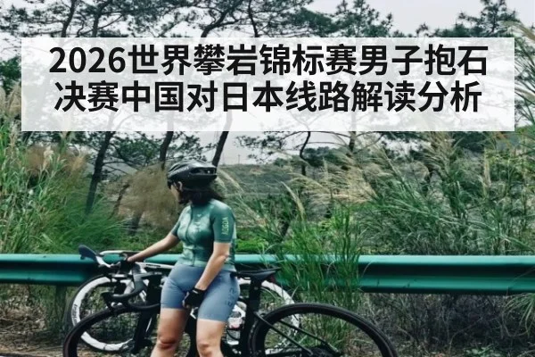 2026世界攀岩锦标赛男子抱石决赛中国对日本线路解读分析
