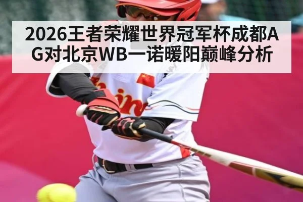 2026王者荣耀世界冠军杯成都AG对北京WB一诺暖阳巅峰分析