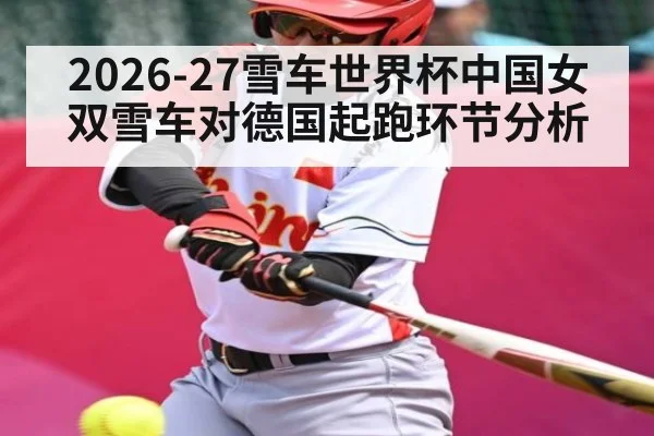 2026-27雪车世界杯中国女双雪车对德国起跑环节分析